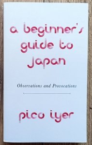 Pico Iyer • A Beginner's Guide to Japan: Observations and Provocations