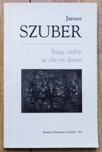 Janusz Szuber • Śniąc siebie w obcym domu [dedykacja autorska]