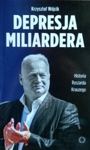 Krzysztof Wójcik • Depresja miliardera. Historia Ryszarda Krauzego