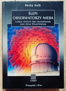 Rocky Kolb • Ślepi obserwatorzy nieba. Ludzie, których idee ukształtowały nasz obraz Wszechświata