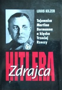 Louis Kilzer • Zdrajca Hitlera. Tajemnica Martina Bormanna a klęska Trzeciej Rzeszy