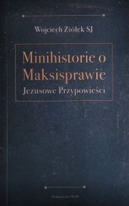 Wojciech Ziółek • Minihistorie o maksisprawie. Jezusowe Przypowieści