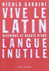 Nicola Gardini • Vive le latin: Histoires et beauté d'une langue inutile