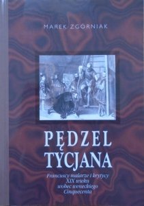 Marek Zgórniak • Pędzel Tycjana. Francuscy malarze i krytycy XIX wieku wobec weneckiego Cinquecenta