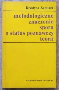 Krystyna Zamiara • Metodologiczne znaczenie sporu o status poznawczy teorii