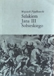 Wojciech Fijałkowski • Szlakiem Jana III Sobieskiego