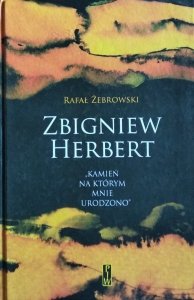 Rafał Żebrowski • Zbigniew Herbert. Kamień na którym mnie urodzono
