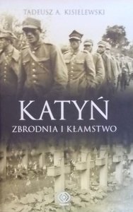 Tadeusz A. Kisielewski • Katyń. Zbrodnia i kłamstwo 