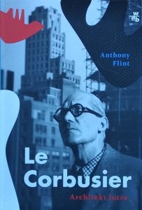 Anthony Flint • Le Corbusier. Architekt jutra 