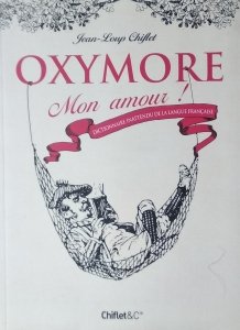 Jean-Loup Chiflet  • Oxymore mon amour! Dictionnaire inattendu de la langue fancaise