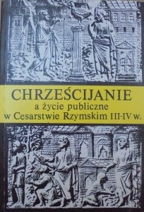 red. Jan Śrutwa • Chrześcijanie a życie publiczne w Cesarstwie Rzymskim III-IV w.