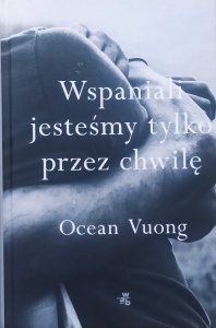 Ocean Vuong • Wspaniali jesteśmy tylko przez chwilę