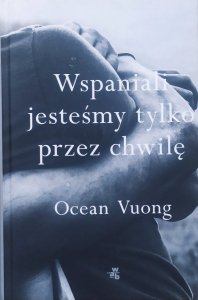 Ocean Vuong • Wspaniali jesteśmy tylko przez chwilę