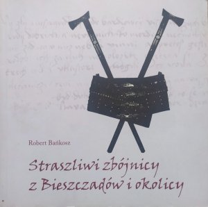 Robert Bańkosz • Straszliwi zbójnicy z Bieszczadów i okolicy