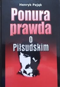 Henryk Pająk • Ponura prawda o Piłsudskim