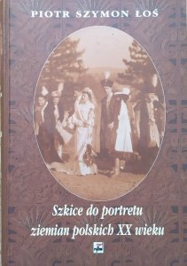 Piotr Szymon Łoś • Szkice do portretu ziemian polskich XX wieku