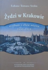 Łukasz Tomasz Sroka • Żydzi w Krakowie. Studium o elicie miasta 1850-1918