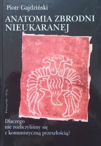 Piotr Gajdziński • Anatomia zbrodni nieukaranej. Dlaczego nie rozliczyliśmy się z komunistyczną przeszłością?