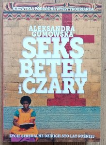 Aleksandra Gumowska • Seks, betel i czary. Życie seksualne dzikich sto lat później
