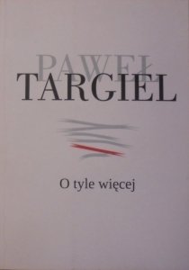Paweł Targiel • O tyle więcej. Wiersze z lat 1970-2009