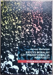 Janusz Mariański • Kryzys moralny czy transformacja wartości? Studium socjologiczne