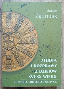 Marian Zgórniak • Studia i rozprawy z dziejów XVI-XX wieku. Historia, militaria, polityka