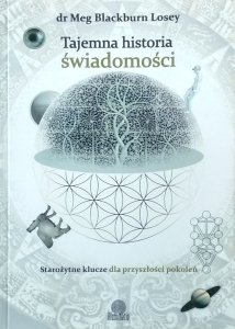 Meg Blackburn Losey • Tajemna historia świadomości. Starożytne klucze dla przyszłości pokoleń