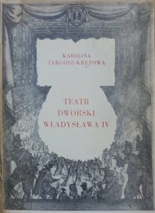 Karolina Targosz-Kretowa • Teatr dworski Władysława IV