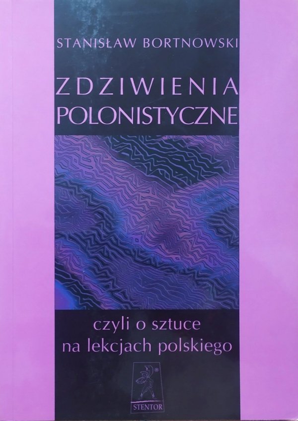 Stanisław Bortnowski Zdziwienia polonistyczne czyli o sztuce na lekcjach polskiego