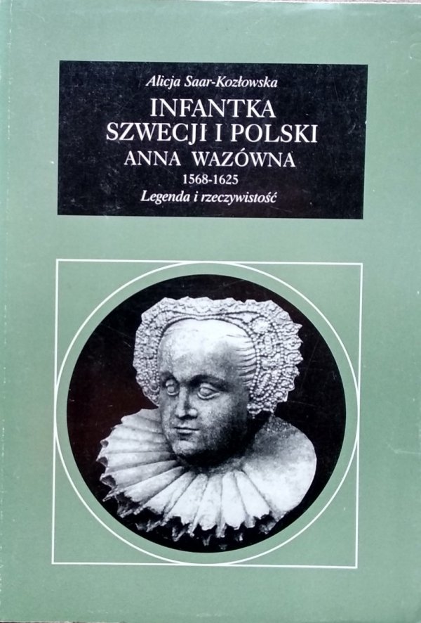 Infantka Szwecji i Polski Anna Wazówna 1568-1625. Legenda i rzeczywistość