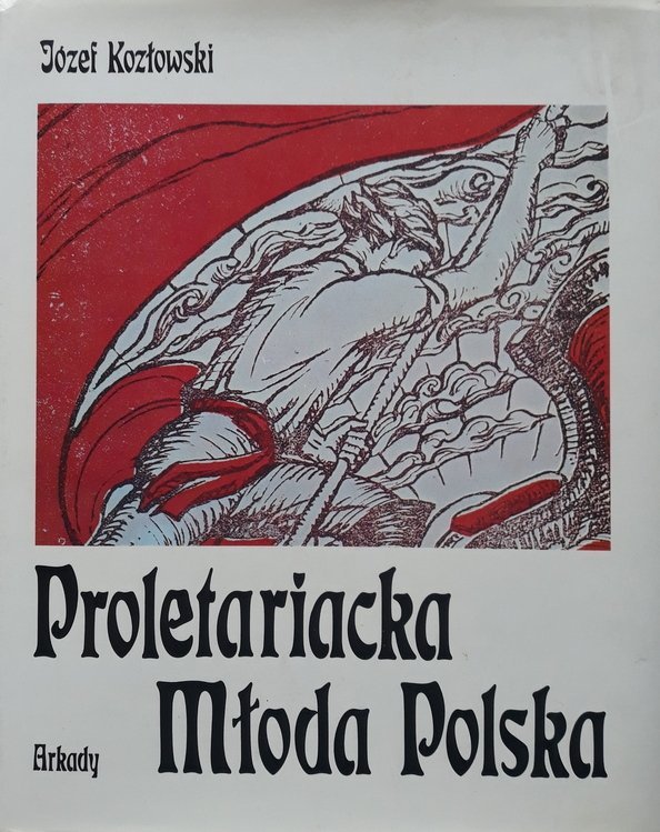 Józef Kozłowski • Proletariacka Młoda Polska. Sztuki plastyczne i ich twórcy w życiu proletariatu polskiego 1878-1914