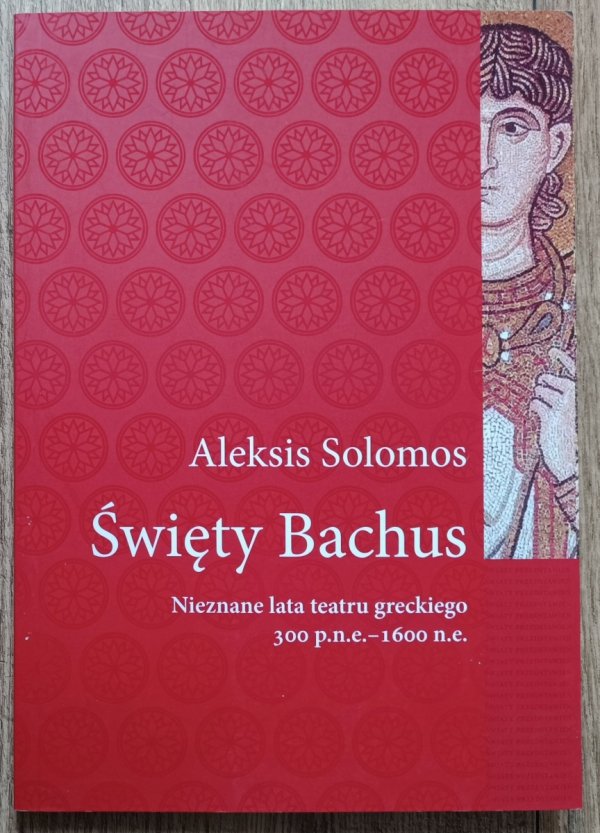 Aleksis Solomos Święty Bachus. Nieznane lata teatru greckiego 300 p.n.e. – 600 n.e.