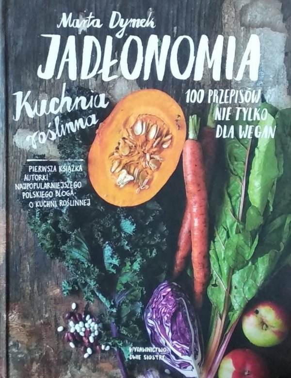Marta Dymek • Jadłonomia. Kuchnia roślinna. 100 przepisów nie tylko dla wegan