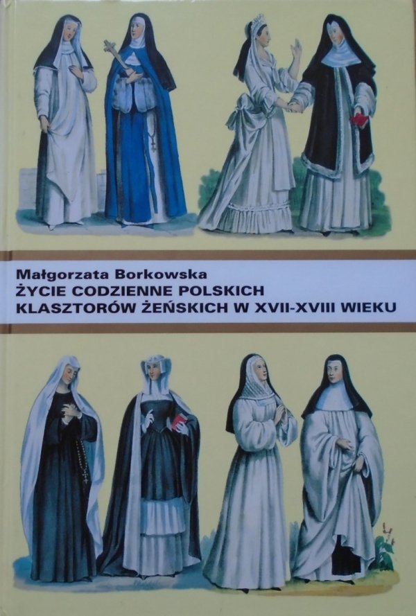 Małgorzata Borkowska • Życie codzienne polskich klasztorów żeńskich w XVII-XVIII wieku