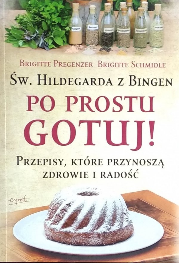 Brigitte Pregenzer • Po prostu gotuj! Św. Hildegarda z Bingen. Przepisy które przynoszą zdrowie i radość 