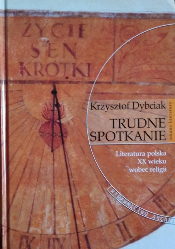 Krzysztof Dybciak • Trudne spotkanie. Literatura polska XX wieku wobec religii 