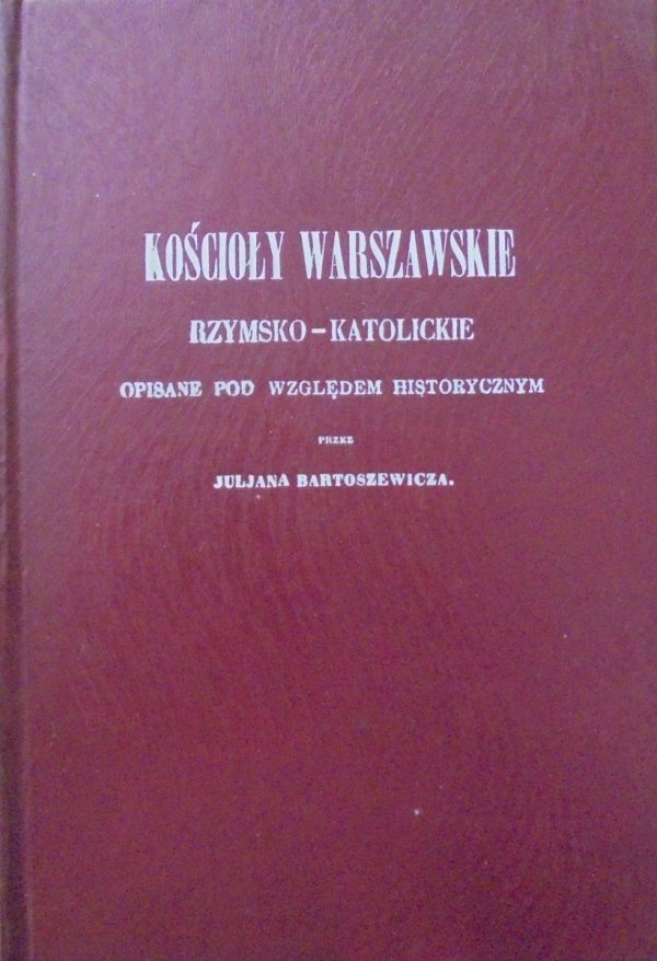 Julian Bartoszewicz Kościoły warszawskie rzymsko-katolickie opisane pod względem historycznym