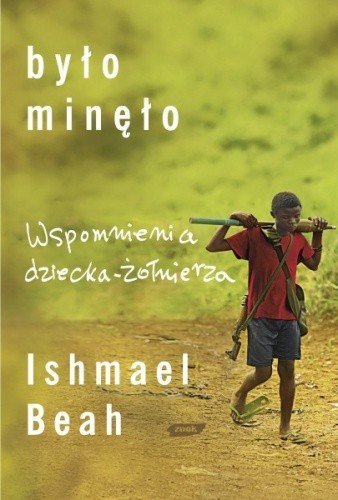 Ishmael Beah • Było minęło Wspomnienia dziecka-żołnierza 