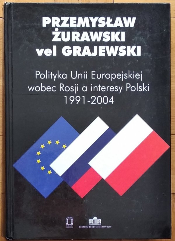 Przemysław Żurawski vel Grajewski • Polityka Unii Europejskiej wobec Rosji a interesy Polski 1991-2004