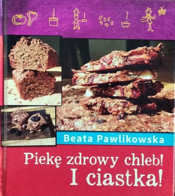 Beata Pawlikowska • Piekę zdrowy chleb! I ciastka!