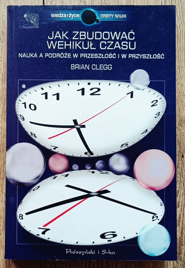 Brian Clegg Jak zbudować wehikuł czasu. Nauka a podróże w przeszłość i przyszłość