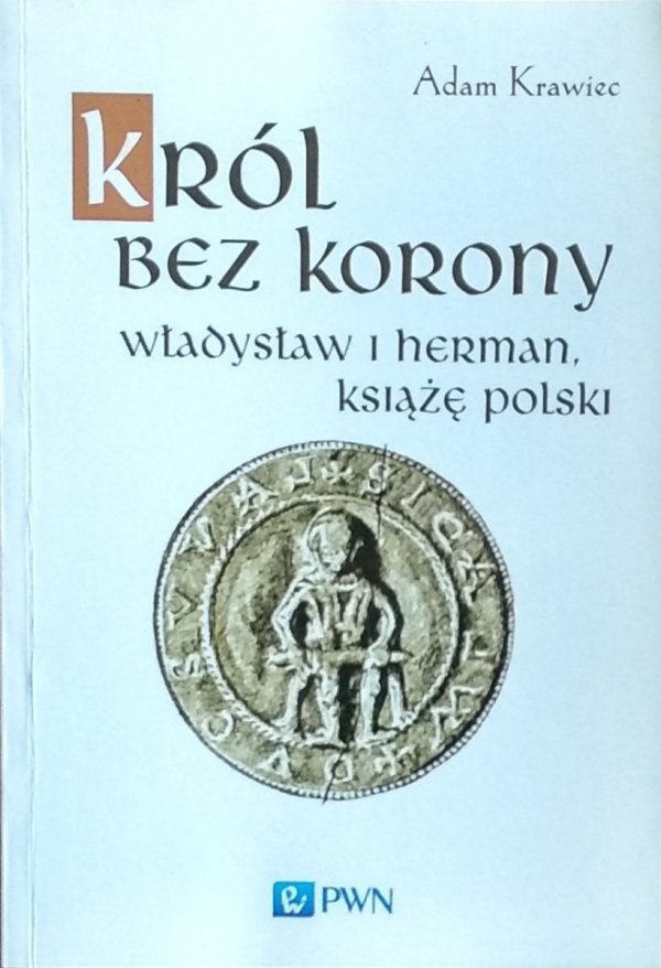 Adam Krawiec • Król bez korony. Władysław I Herman. Książę Polski
