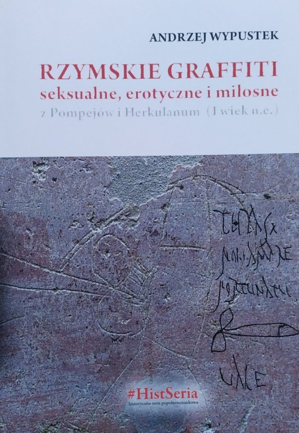 Andrzej Wypustek Rzymskie graffiti seksualne, erotyczne i miłosne z Pompejów i Herkulanum (I wiek n.e.)