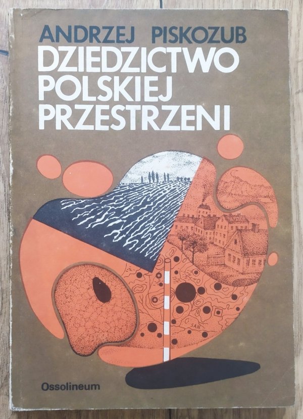 Andrzej Piskozub Dziedzictwo polskiej przestrzeni. Geograficzno-historyczne podstawy struktur przestrzennych ziem polskich
