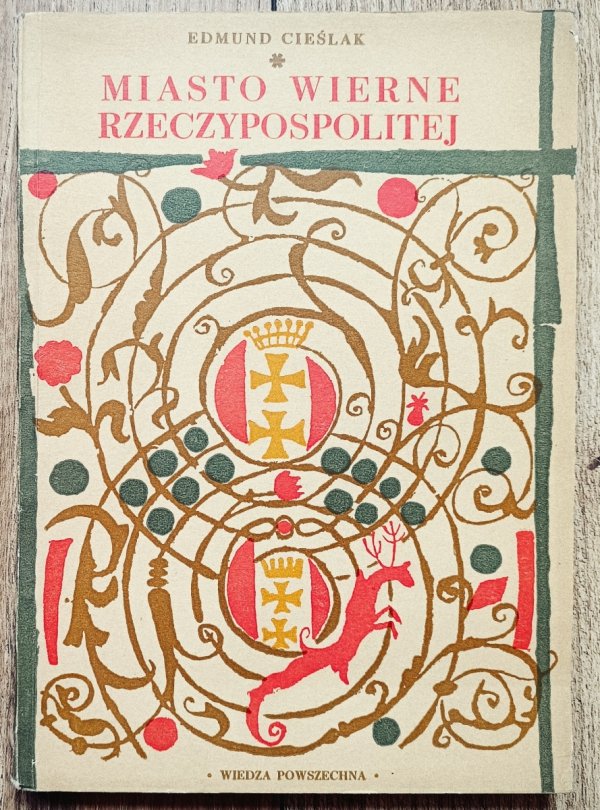 Edmund Cieślak Miasto wierne Rzeczypospolitej. Szkice gdańskie XVII-XVII w.