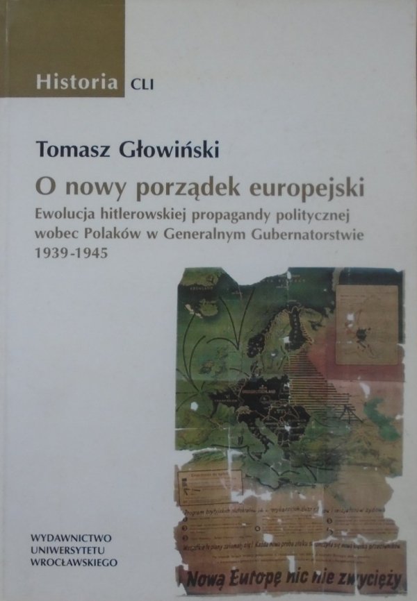 Tomasz Głowiński • O nowy porządek europejski. Ewolucja hitlerowskiej propagandy politycznej wobec Polaków w Generalnym Gubernatorstwie 1939–1945