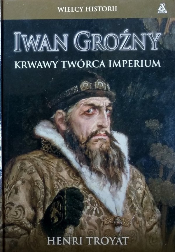 Henri Troyat • Iwan Groźny. Krwawy twórca Imperium 
