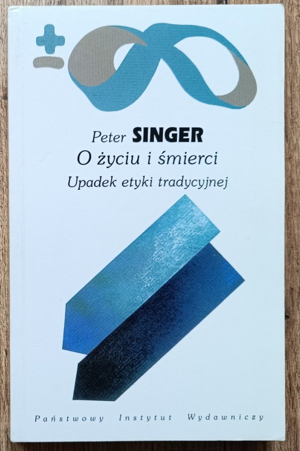 Peter Singer O życiu i śmierci. Upadek etyki tradycyjnej