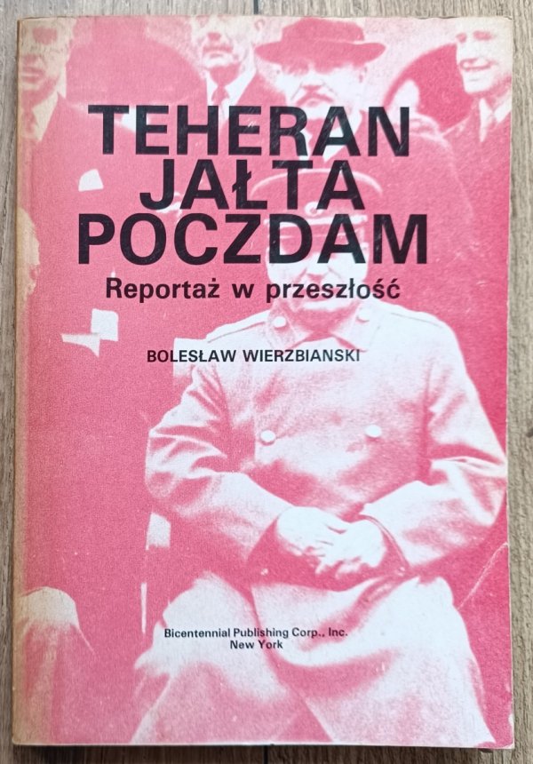 Bolesław Wierzbiański Teheran - Jałta - Poczdam. Reportaż w przeszłość