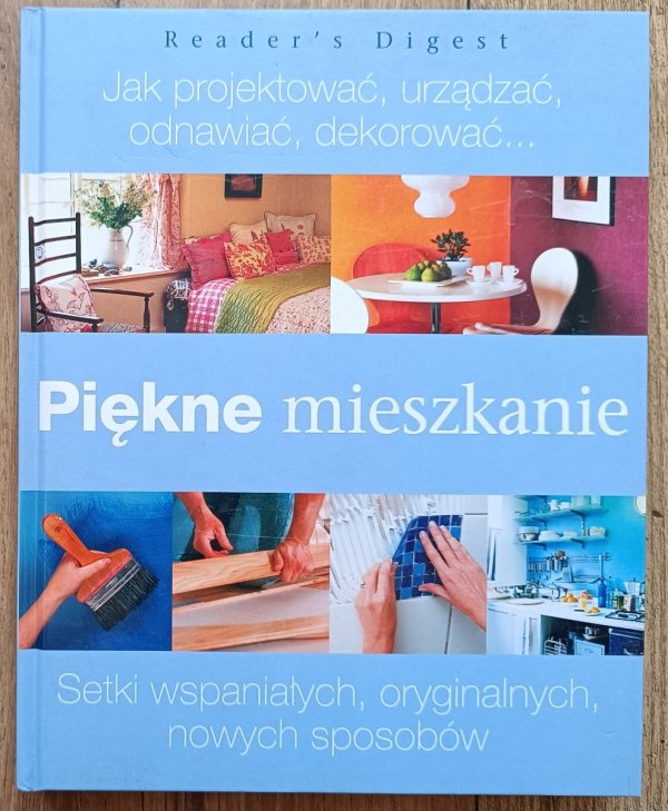 Piękne mieszkanie. Jak projektować, urządzać, odnawiać, dekorować... / Reader's Digest